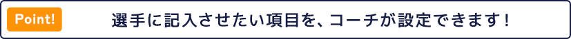 選手に記入させたい項目を、コーチが設定できます！