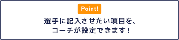選手に記入させたい項目を、コーチが設定できます！